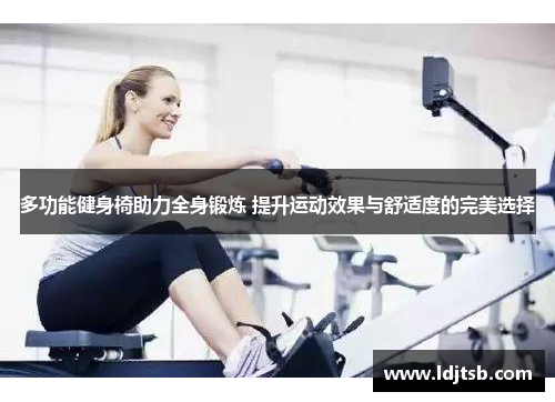 多功能健身椅助力全身锻炼 提升运动效果与舒适度的完美选择