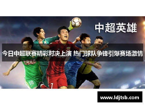 今日中超联赛精彩对决上演 热门球队争锋引爆赛场激情
