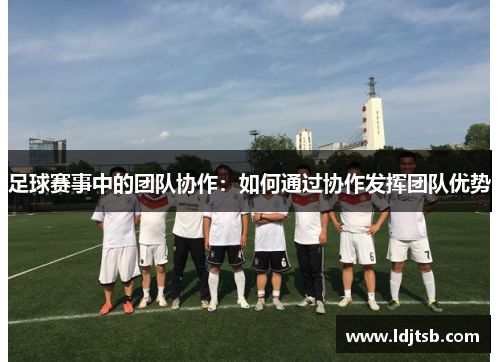 足球赛事中的团队协作：如何通过协作发挥团队优势